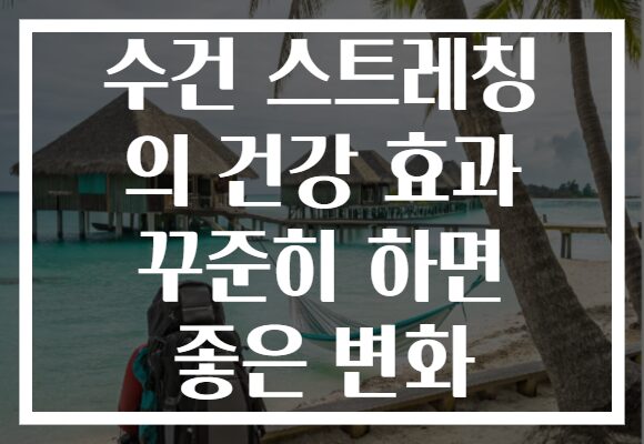 수건 스트레칭 의 건강 효과 꾸준히 하면 좋은 변화