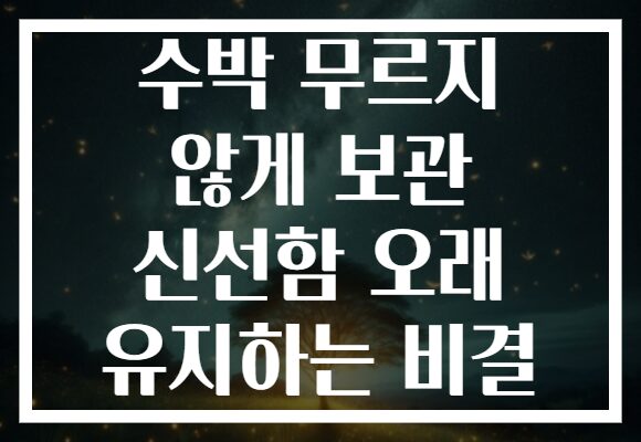 수박 무르지 않게 보관 신선함 오래 유지하는 비결