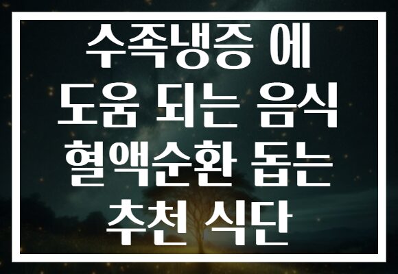 수족냉증 에 도움 되는 음식 혈액순환 돕는 추천 식단