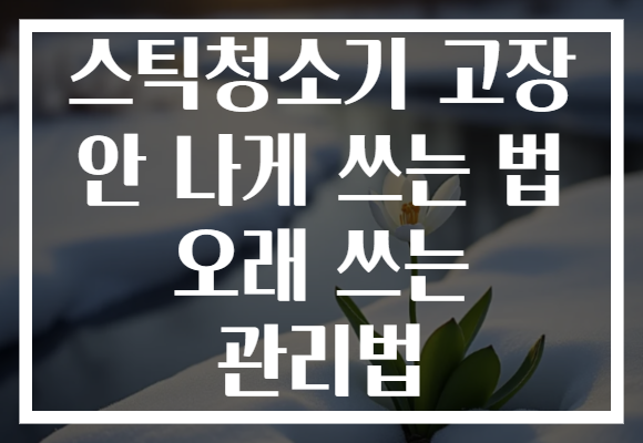 스틱청소기 고장 안 나게 쓰는 법 오래 쓰는 관리법