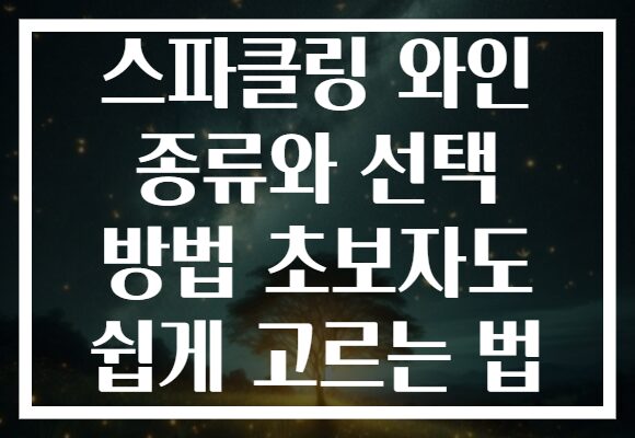 스파클링 와인 종류와 선택 방법 초보자도 쉽게 고르는 법