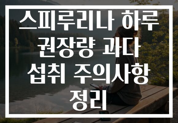 스피루리나 하루 권장량 과다 섭취 주의사항 정리