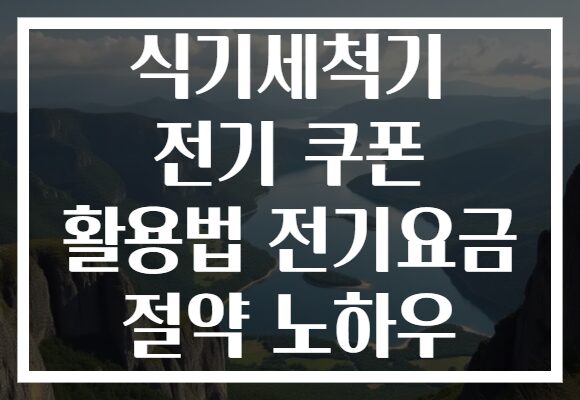 식기세척기 전기 쿠폰 활용법 전기요금 절약 노하우