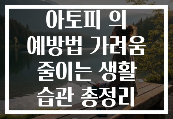 아토피 의 예방법 가려움 줄이는 생활 습관 총정리