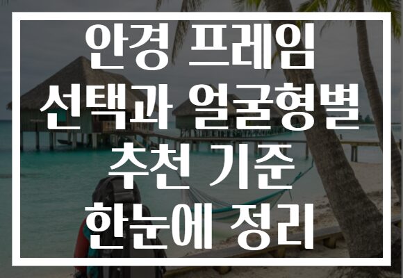 안경 프레임 선택과 얼굴형별 추천 기준 한눈에 정리