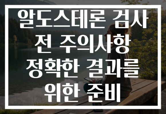 알도스테론 검사 전 주의사항 정확한 결과를 위한 준비