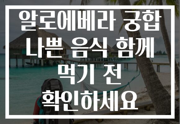 알로에베라 궁합 나쁜 음식 함께 먹기 전 확인하세요