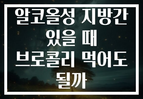 알코올성 지방간 있을 때 브로콜리 먹어도 될까