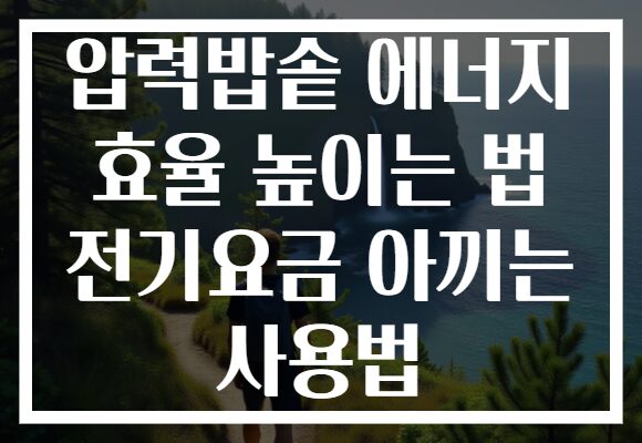 압력밥솥 에너지 효율 높이는 법 전기요금 아끼는 사용법