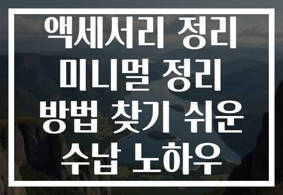 액세서리 정리 미니멀 정리 방법 찾기 쉬운 수납 노하우