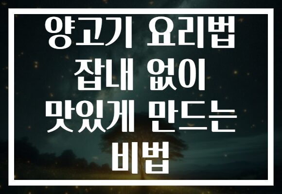 양고기 요리법 잡내 없이 맛있게 만드는 비법