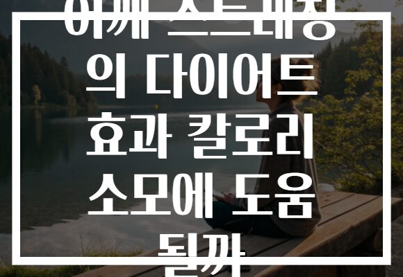 어깨 스트레칭 의 다이어트 효과 칼로리 소모에 도움 될까