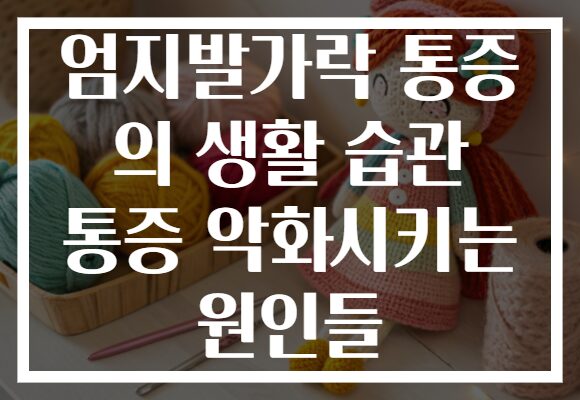 엄지발가락 통증 의 생활 습관 통증 악화시키는 원인들