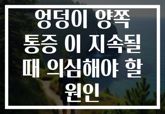 엉덩이 양쪽 통증 이 지속될 때 의심해야 할 원인