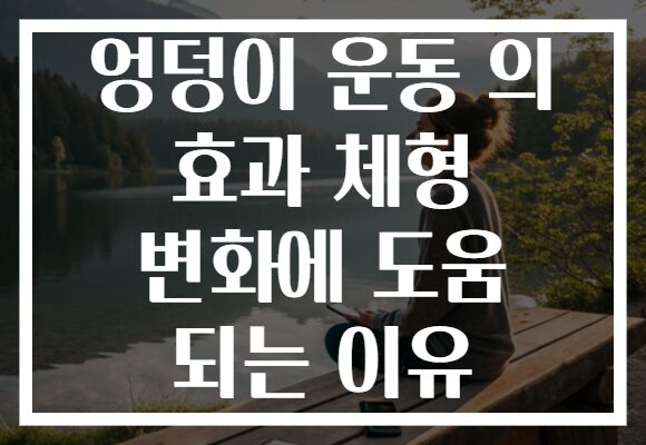 엉덩이 운동 의 효과 체형 변화에 도움 되는 이유