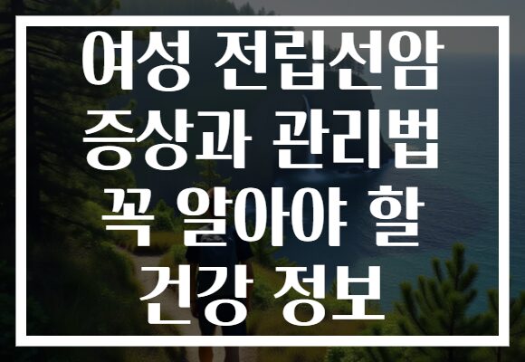 여성 전립선암 증상과 관리법 꼭 알아야 할 건강 정보