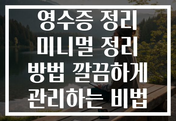 영수증 정리 미니멀 정리 방법 깔끔하게 관리하는 비법