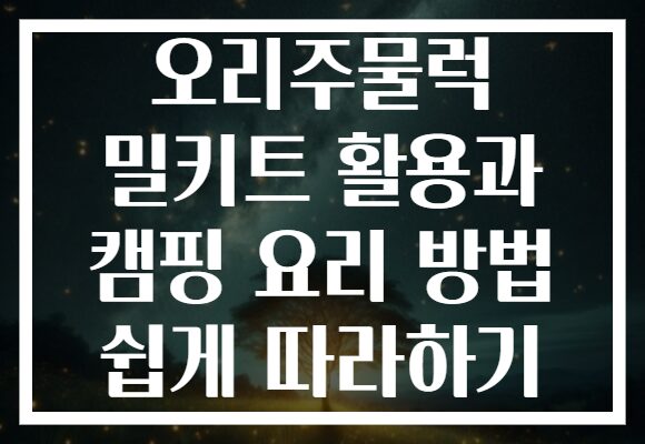 오리주물럭 밀키트 활용과 캠핑 요리 방법 쉽게 따라하기