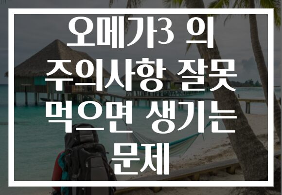 오메가3 의 주의사항 잘못 먹으면 생기는 문제