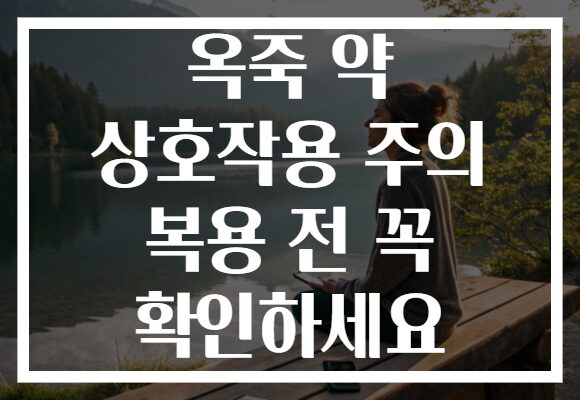 옥죽 약 상호작용 주의 복용 전 꼭 확인하세요