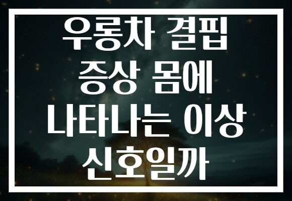 우롱차 결핍 증상 몸에 나타나는 이상 신호일까