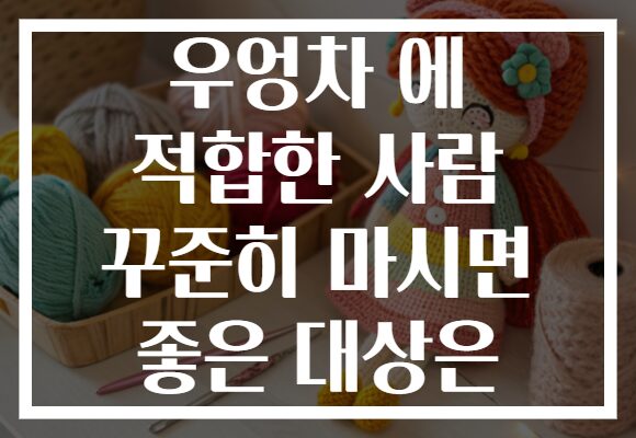 우엉차 에 적합한 사람 꾸준히 마시면 좋은 대상은