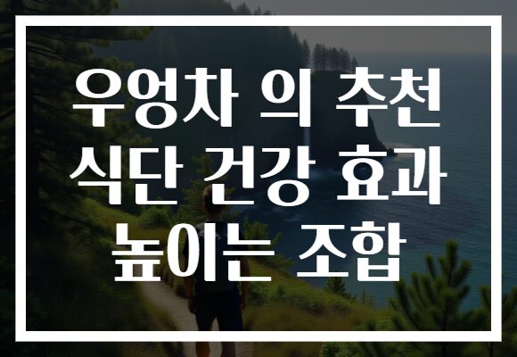 우엉차 의 추천 식단 건강 효과 높이는 조합