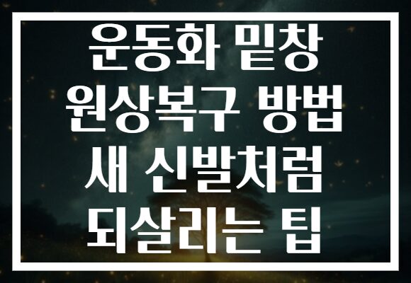 운동화 밑창 원상복구 방법 새 신발처럼 되살리는 팁