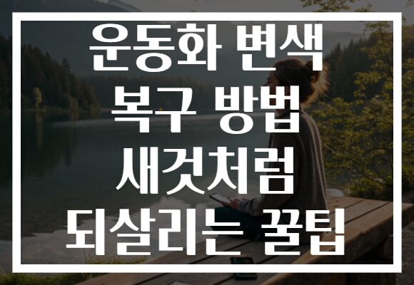 운동화 변색 복구 방법 새것처럼 되살리는 꿀팁