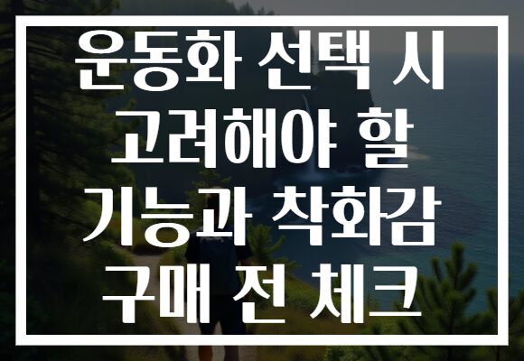운동화 선택 시 고려해야 할 기능과 착화감 구매 전 체크