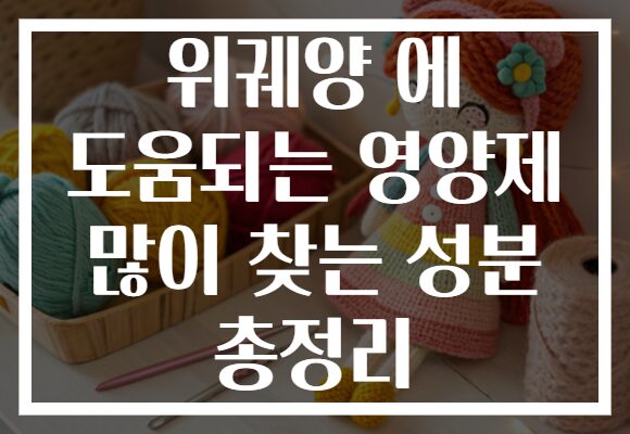위궤양 에 도움되는 영양제 많이 찾는 성분 총정리