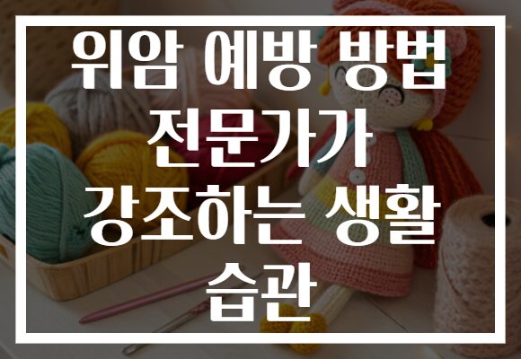 위암 예방 방법 전문가가 강조하는 생활 습관
