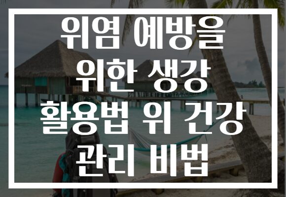 위염 예방을 위한 생강 활용법 위 건강 관리 비법