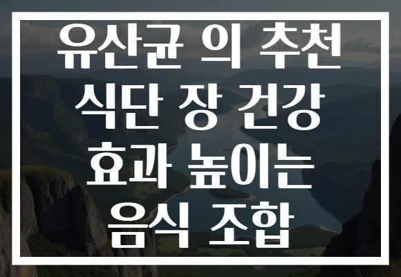 유산균 의 추천 식단 장 건강 효과 높이는 음식 조합