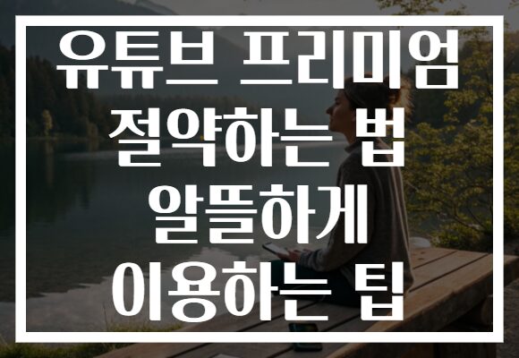 유튜브 프리미엄 절약하는 법 알뜰하게 이용하는 팁