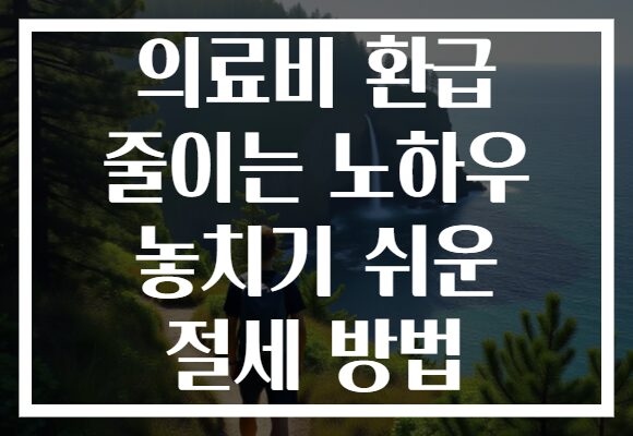 의료비 환급 줄이는 노하우 놓치기 쉬운 절세 방법