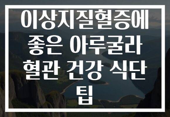 이상지질혈증에 좋은 아루굴라 혈관 건강 식단 팁