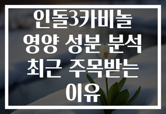 인돌3카비놀 영양 성분 분석 최근 주목받는 이유