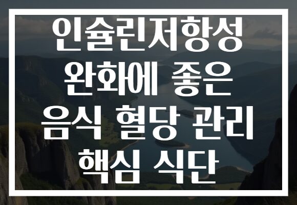 인슐린저항성 완화에 좋은 음식 혈당 관리 핵심 식단