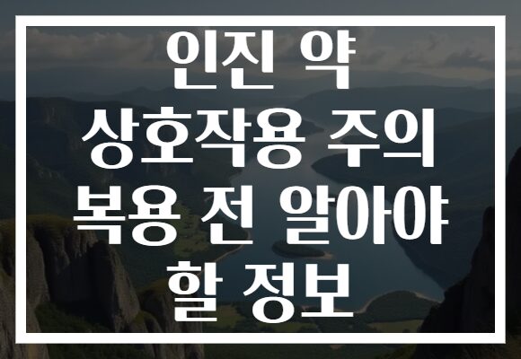 인진 약 상호작용 주의 복용 전 알아야 할 정보