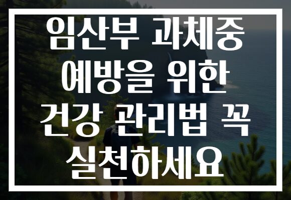 임산부 과체중 예방을 위한 건강 관리법 꼭 실천하세요