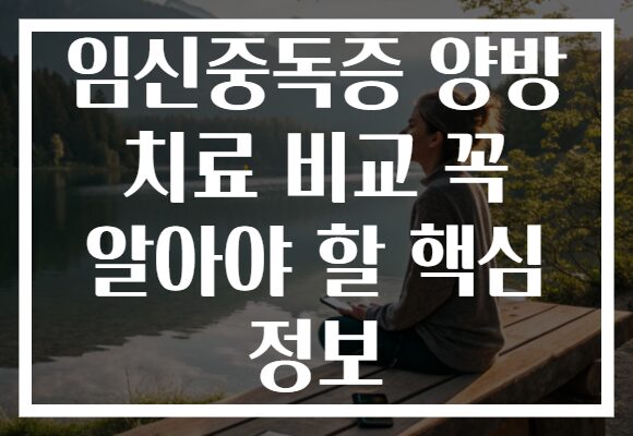 임신중독증 양방 치료 비교 꼭 알아야 할 핵심 정보