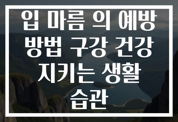 입 마름 의 예방 방법 구강 건강 지키는 생활 습관