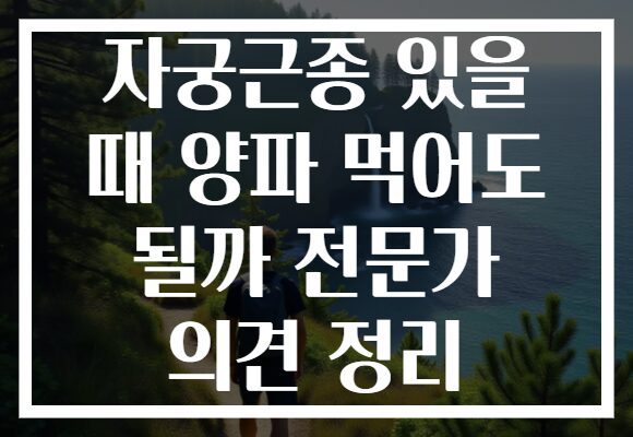 자궁근종 있을 때 양파 먹어도 될까 전문가 의견 정리