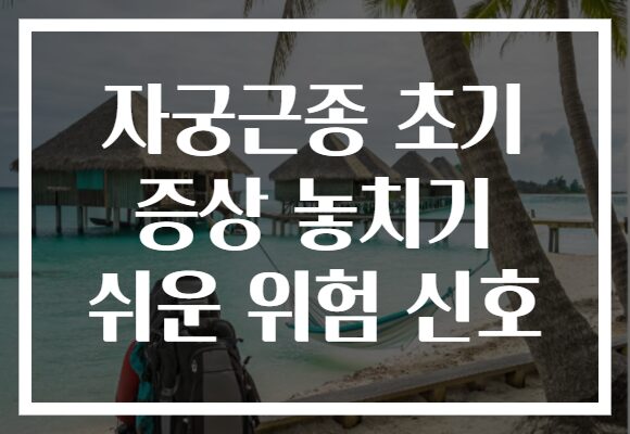 자궁근종 초기 증상 놓치기 쉬운 위험 신호