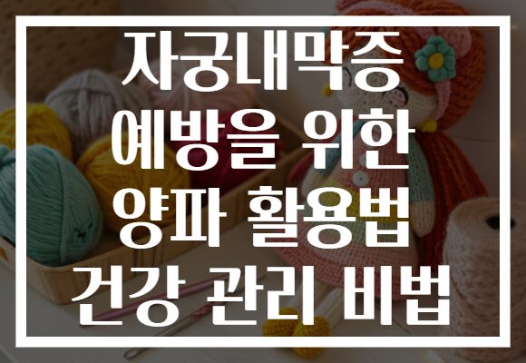 자궁내막증 예방을 위한 양파 활용법 건강 관리 비법