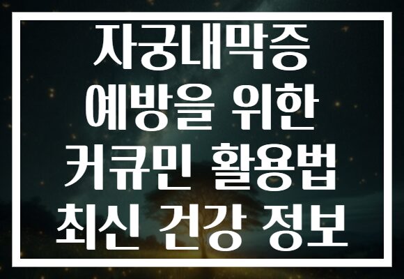 자궁내막증 예방을 위한 커큐민 활용법 최신 건강 정보