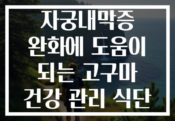 자궁내막증 완화에 도움이 되는 고구마 건강 관리 식단