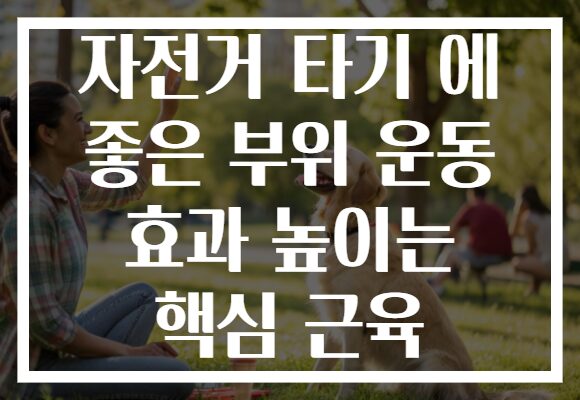 자전거 타기 에 좋은 부위 운동 효과 높이는 핵심 근육