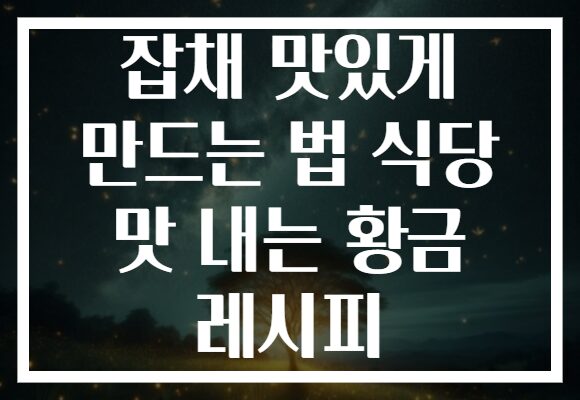 잡채 맛있게 만드는 법 식당 맛 내는 황금 레시피